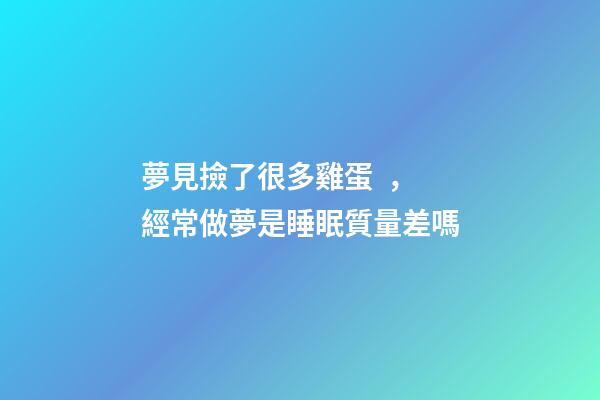 夢見撿了很多雞蛋，經常做夢是睡眠質量差嗎-第1張-觀點-玄機派